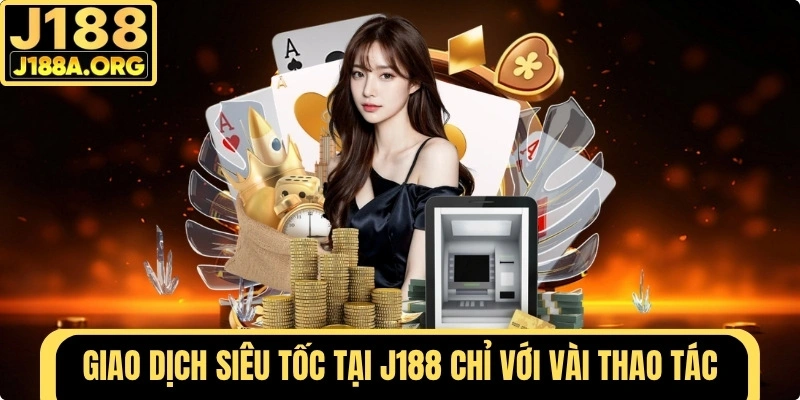 Giao dịch siêu tốc tại J188 chỉ với vài thao tác